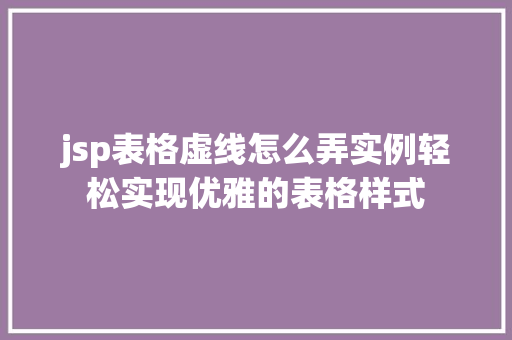 jsp表格虚线怎么弄实例轻松实现优雅的表格样式