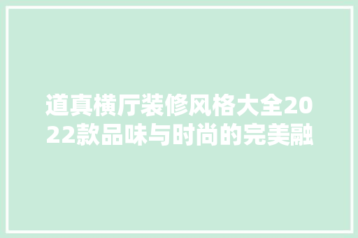 道真横厅装修风格大全2022款品味与时尚的完美融合