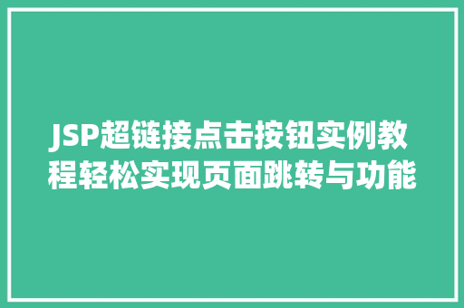 JSP超链接点击按钮实例教程轻松实现页面跳转与功能操作 第1张 JSP超链接点击按钮实例教程轻松实现页面跳转与功能操作 第1张