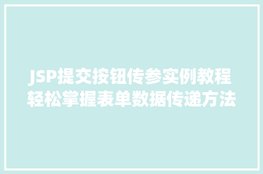 JSP提交按钮传参实例教程轻松掌握表单数据传递方法 第1张 JSP提交按钮传参实例教程轻松掌握表单数据传递方法 第1张