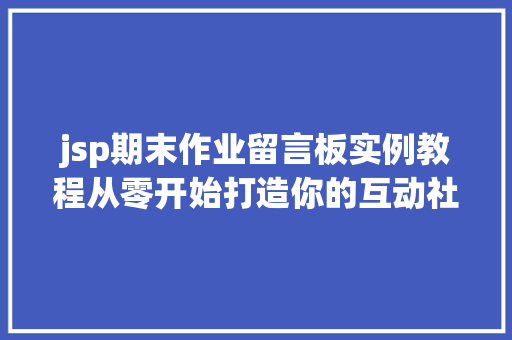 jsp期末作业留言板实例教程从零开始打造你的互动社区 第1张 jsp期末作业留言板实例教程从零开始打造你的互动社区 第1张