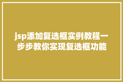 jsp添加复选框实例教程一步步教你实现复选框功能