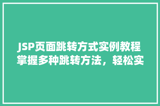 JSP页面跳转方式实例教程掌握多种跳转方法，轻松实现页面导航