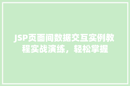JSP页面间数据交互实例教程实战演练,轻松掌握 第1张 JSP页面间数据交互实例教程实战演练,轻松掌握 第1张