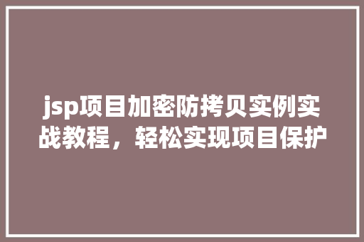 jsp项目加密防拷贝实例实战教程,轻松实现项目保护 第1张 jsp项目加密防拷贝实例实战教程,轻松实现项目保护 第1张