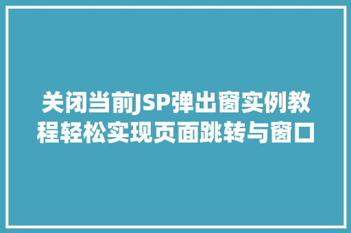 关闭当前JSP弹出窗实例教程轻松实现页面跳转与窗口关闭 第1张 关闭当前JSP弹出窗实例教程轻松实现页面跳转与窗口关闭 第1张