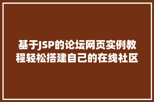 基于JSP的论坛网页实例教程轻松搭建自己的在线社区