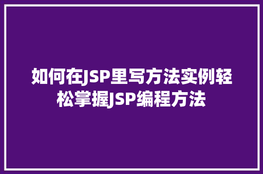 如何在JSP里写方法实例轻松掌握JSP编程方法 第1张 如何在JSP里写方法实例轻松掌握JSP编程方法 第1张
