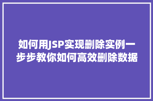 如何用JSP实现删除实例一步步教你如何高效删除数据 第1张 如何用JSP实现删除实例一步步教你如何高效删除数据 第1张