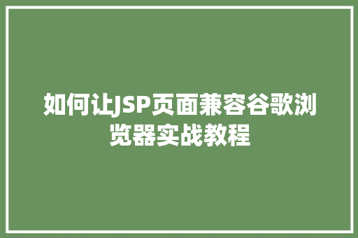 如何让JSP页面兼容谷歌浏览器实战教程