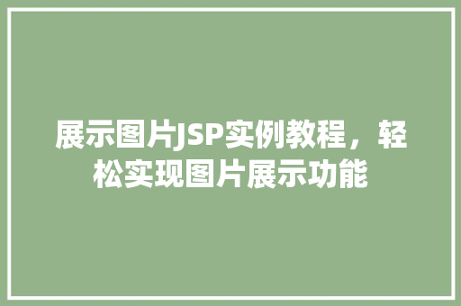 展示图片JSP实例教程,轻松实现图片展示功能 第1张 展示图片JSP实例教程,轻松实现图片展示功能 第1张