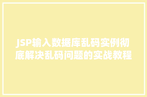 JSP输入数据库乱码实例彻底解决乱码问题的实战教程 第1张 JSP输入数据库乱码实例彻底解决乱码问题的实战教程 第1张