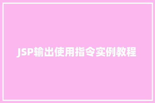 JSP输出使用指令实例教程 第1张 JSP输出使用指令实例教程 第1张