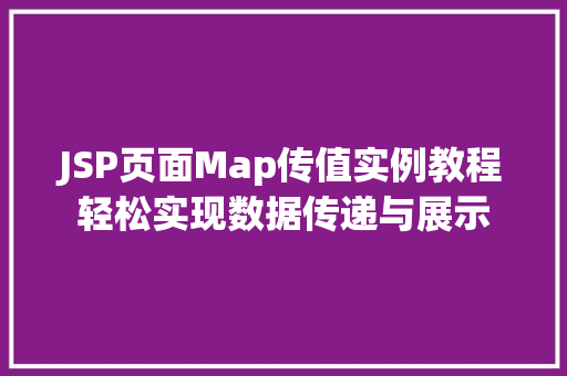 JSP页面Map传值实例教程轻松实现数据传递与展示 第1张 JSP页面Map传值实例教程轻松实现数据传递与展示 第1张