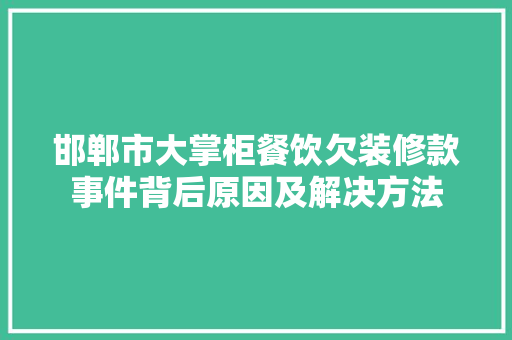 邯郸市大掌柜餐饮欠装修款事件背后原因及解决方法